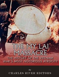 The My Lai Massacre: The History of the Vietnam War's Most Notorious Atrocity