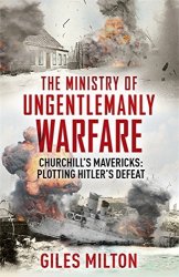 The Ministry of Ungentlemanly Warfare: Churchill's Mavericks: Plotting Hitler's Defeat