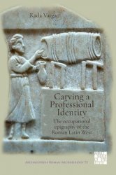 Carving a Professional Identity: The Occupational Epigraphy of the Roman Latin West (Archaeopress Roman Archaeology)