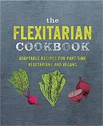 The Flexitarian Cookbook: Adaptable recipes for part-time vegetarians and vegans