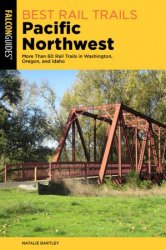 Best Rail Trails Pacific Northwest: More Than 60 Rail Trails in Washington, Oregon, and Idaho, 3rd Edition