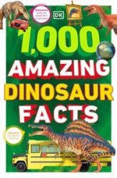 1,000 Amazing Dinosaurs Facts: Unbelievable Facts About Dinosaurs