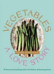 Vegetables: A Love Story: 92 Heartwarming Recipes from the Kitchen of Sweetsugarbean