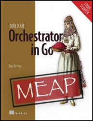 Build an Orchestrator in Go (From Scratch) (MEAP v9)