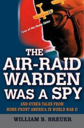 The Air Raid Warden Was a Spy: And Other Tales from Home-Front America in World War II