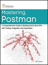 Mastering Postman: A Comprehensive Guide to Building End-to-End APIs with Testing, Integration and Automation