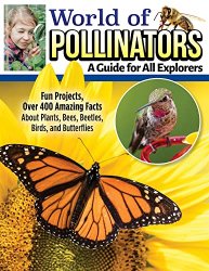 World of Pollinators: A Guide for Explorers of All Ages: Fun Projects, Over 600 Amazing Facts About Plants, Bees, Beetles, Birds