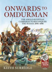 Onwards to Omdurman: The Anglo-Egyptian Campaign to Reconquer the Sudan, 1896-1898 (From Musket to Maxim 1815-1914 26)