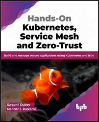 Hands-On Kubernetes, Service Mesh and Zero-Trust: Build and manage secure applications using Kubernetes and Istio