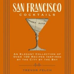 San Francisco Cocktails: An Elegant Collection of Over 100 Recipes Inspired by the City by the Bay