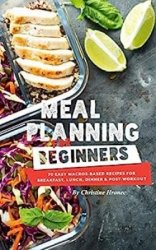 Meal Planning for Beginners: 70 Easy Macros-Based Recipes for Breakfast, Lunch, Dinner, and Post-Workout