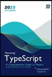 Mastering TypeScript : A Comprehensive Guide to Modern JavaScript Development with TypeScript