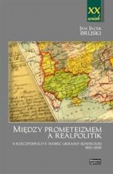 Miedzy prometeizmem a Realpolitik. II Rzeczpospolita wobec Ukrainy sowieckiej 1921-1926