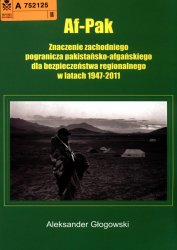 Af-Pak : znaczenie zachodniego pogranicza pakistansko-afganskiego dla bezpieczenstwa regionalnego w latach 1947-2011