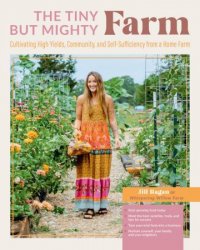 The Tiny But Mighty Farm: Cultivating High Yields, Community, and Self-Sufficiency from a Home Farm - Start growing food today