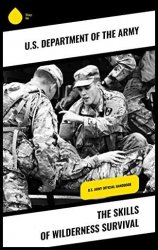 The Skills of Wilderness Survival: U.S. Army Official Handbook