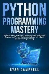 Python Programming Mastery: A Comprehensive Guide for Beginners with Real-World Projects and Proven Techniques to Excel