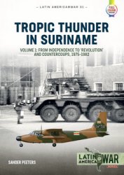 Tropic Thunder in Suriname Volume 1: From Independence to Revolution and Countercoups 1975-1982 (Latin America@War Series 31)