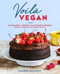 Voila Vegan: 85 Decadent, Secretly Plant-Based Desserts from an American P?tisserie in Paris