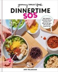 Yummy Toddler Food: Dinnertime SOS: 100 Sanity-Saving Meals Parents and Kids of All Ages Will Actually Want to Eat