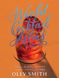 World Cocktail Atlas: Travel the World of Drinks Without Leaving Home - Over 230 Cocktail Recipes