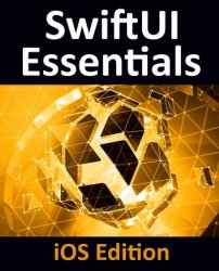 SwiftUI Essentials - iOS Edition: Learn to Develop iOS Apps Using SwiftUI, Swift 5 and Xcode 11