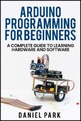 Arduino Programming for Beginners: A Complete Guide to Learning Hardware and Software
