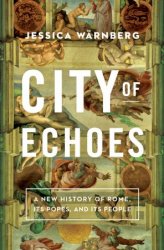 City of Echoes: A New History of Rome, Its Popes, and Its People