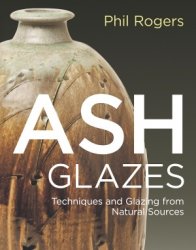 Ash Glazes: Techniques and Glazing from Natural Sources, 3rd Edition