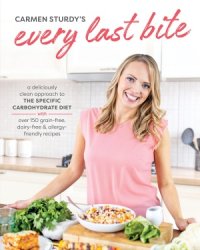 Every Last Bite: A Deliciously Clean Approach to the Specific Carbohydrate Diet with Over 150 Gra in-Free, Dairy-Free & Allergy-Friendly Recipes