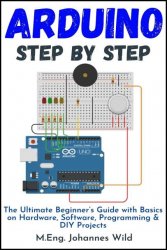 Arduino | Step by Step: The Ultimate Beginner's Guide with Basics on Hardware, Software, Programming & DIY Projects