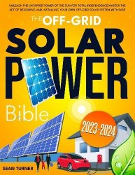 The Off-Grid Solar Power Bible: Unleash the Untapped Power of the Sun for Total Independence