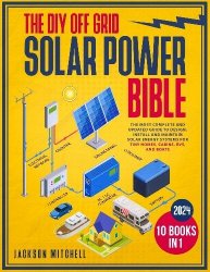 The DIY Off Grid Solar Power Bible: [10 in 1] The Most Complete and Updated Guide