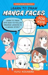 Learn to Draw Manga Faces for Kids: Learn to draw with easy-to-follow drawing lessons in a manga story! (Drawing Manga for Beginners, 3)