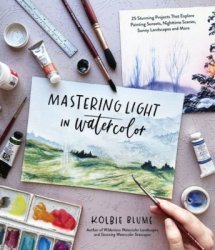 Mastering Light in Watercolor: 25 Stunning Projects That Explore Painting Sunsets, Nighttime Scenes, Sunny Landscapes, and More