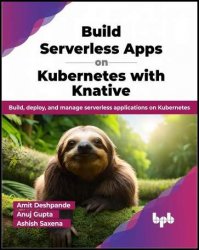 Build Serverless Apps on Kubernetes with Knative: Build, deploy, and manage serverless applications on Kubernetes