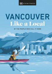 Vancouver Like a Local: By the People Who Call It Home (Local Travel Guide)