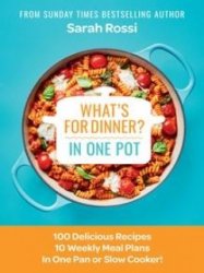 What's for Dinner in One Pot?: 100 Delicious Recipes, 10 Weekly Meal Plans, In One Pan or Slow Cooker!