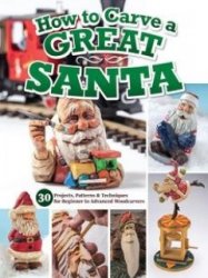 How to Carve a Great Santa: 30 Projects, Patterns & Techniques for Beginner to Advanced Woodcarvers