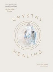 Crystal Healing: The Complete Modern Guide for Beginners and Beyond