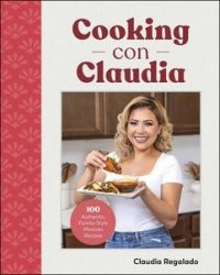 Cooking con Claudia: 100 Authentic, Family-Style Mexican Recipes