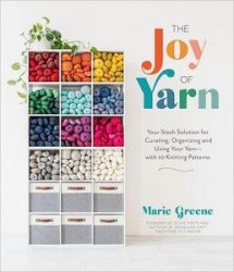 The Joy of Yarn: Your Stash Solution for Curating, Organizing and Using Your Yarn?with 10 Knitting Patterns
