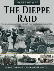 The Dieppe Raid: The Allies Assault Upon Hitlers Fortress Europe, August 1942 (Images of War)