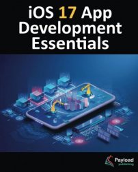 iOS 17 App Development Essentials: Developing iOS 17 Apps with Xcode 15, Swift, and SwiftUI