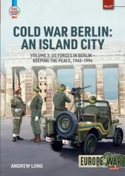 Cold War Berlin: An Island City Volume 3: US Forces in Berlin Keeping the Peace 1945-1994 (Europe@War Series 27)