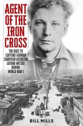 Agent of the Iron Cross: The Race to Capture German Saboteur-Assassin Lothar Witzke during World War I