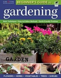 The Beginner's Guide to Gardening: Basic Techniques, Easy-to-Follow Methods, Earth-Friendly Practices