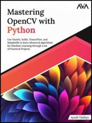 Mastering OpenCV with Python: Use NumPy, Scikit, TensorFlow, and Matplotlib to learn Advanced algorithms for Machine Learning