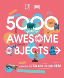 The Met 5000 Years of Awesome Objects: A History of Art for Children (DK the Met)