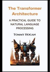 The Transformer Architecture: A Practical Guide to Natural Language Processing